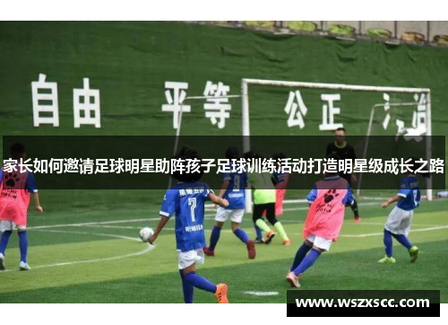 家长如何邀请足球明星助阵孩子足球训练活动打造明星级成长之路
