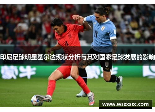印尼足球明星基尔达现状分析与其对国家足球发展的影响