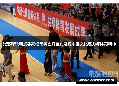 张艺谋姚明携手亮相冬奥会开幕式展现中国文化魅力与体育精神