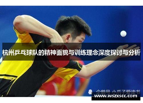 杭州乒乓球队的精神面貌与训练理念深度探讨与分析