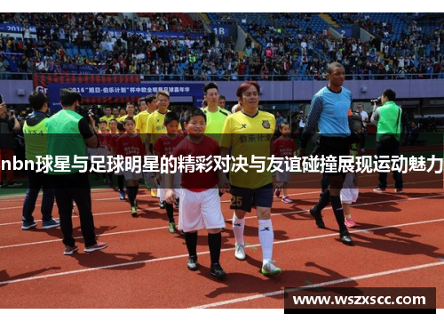 nbn球星与足球明星的精彩对决与友谊碰撞展现运动魅力