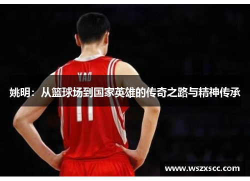 姚明：从篮球场到国家英雄的传奇之路与精神传承