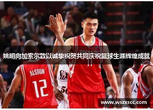 姚明向加索尔致以诚挚祝贺共同庆祝篮球生涯辉煌成就