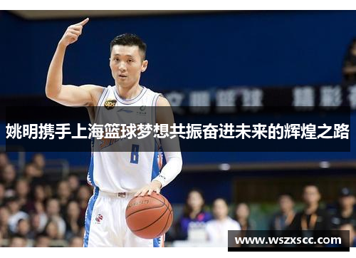 姚明携手上海篮球梦想共振奋进未来的辉煌之路