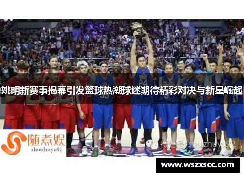 姚明新赛事揭幕引发篮球热潮球迷期待精彩对决与新星崛起