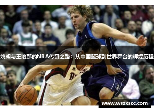 姚明与王治郅的NBA传奇之路：从中国篮球到世界舞台的辉煌历程