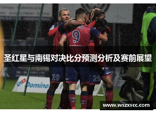 圣红星与南锡对决比分预测分析及赛前展望