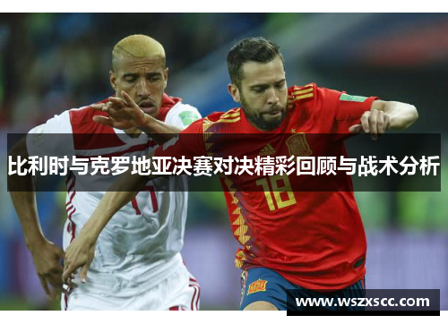 比利时与克罗地亚决赛对决精彩回顾与战术分析
